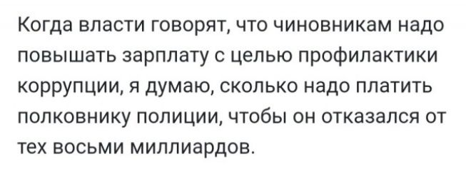 КОГДЭ ВЛЭСТИ ГОВОРЯТ ЧТО ЧИНОВНИКЗМ надо ПОВЫШЗТЬ зарплату С целью ПРОФИЛЗКТИКИ КОРРУПЦИИ Я думаю СКОЛЬКО НЗДО ПЛЗТИТЬ ПОЛКОВНИКУ ПОЛИЦИИ ЧТОбЫ ОН ОТКВЗЗЛСЯ ОТ тех ВОСЬМИ МИПЛИЗРДОВ
