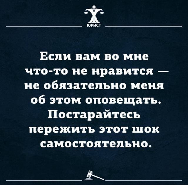 Ориет если вам во мне чтото не нравится  не обязательно меня об этом оповещать. Постарайтесь пережить этот шок самостоятельно. Ж