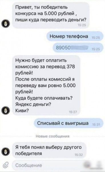 Прива ты победитель конкурса на 5000 рублей пиши куда переводить деньги Номер телефона 3 89050 4 Нужны буде оппачить комиссию за перевод 378 рублей после оплаты комиссий я переведу вам ровно 5000 рублей Куда будете оплачивачь Яндекс деньги Киви тиший выигрыша _ пмд тебя понял выберу дшгого победителя Сообдецтр