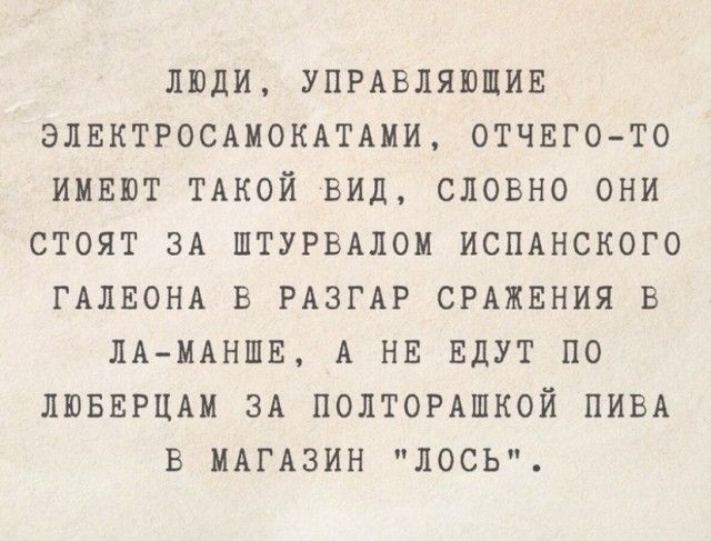 ЛЮДИ УПРАВЛЯЮЩИЕ ЭЛЕКТРОСАМОКАТАМИ ОТЧЕГОТО ИМЕЮТ ТАКОЙ ВИД СЛОВНО ОНИ СТОЯТ ЗА ШТУРВАЛОМ ИСПАНСКОГО ГАЛЕОНА В РАЗГАР СРАЖЕНИЯ В ПА МАНШЕ А НЕ ЕДУТ ПО ЛЮБЕРЦАМ ЗА ПОЛТОРАШКОЙ ПИВА В МАГАЗИН ЛОСЬ