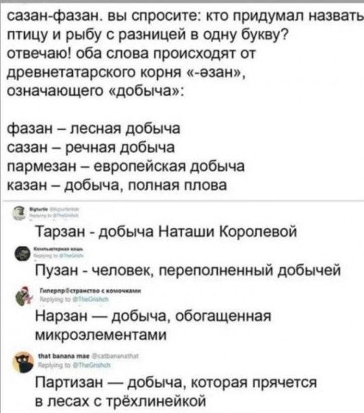 сазанфазан вы спросите кто придумал назвать птицу и рыбу с разницей в одну букву отвечаю оба слова происходят от древнетатарского корня смазан означающего добыча фазан лесная добыча сазан речная добыча пармезан европейская добыча казан добыча полная плова 1 Тарзан добыча Наташи Королевой ___ Пузан человек переполненный добычей тт_ Нарзан добыча обогащенная микроэлементами Партизан добыча которая п