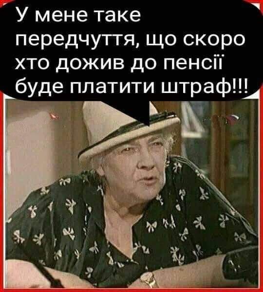 У мене таке передчуггя що скоро хто дожив до пенсП буде платити штраф