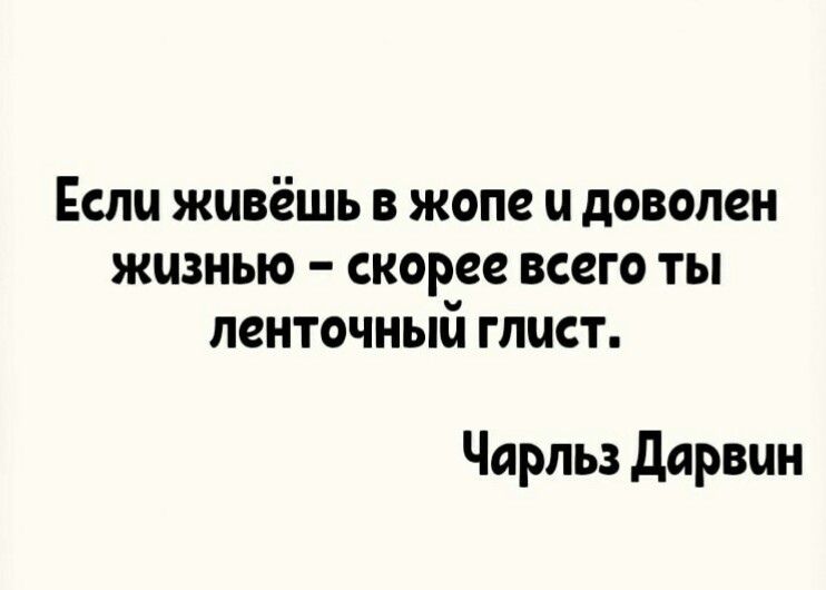 Если живёшь в жопе ц доволен жизнью скорее всего ты ленточный глист Чарльз дорвцн