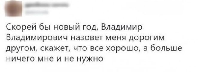 Скорей бы новый год Владимир Владимирович назовет меня дорогим другом скажет что все хорошо а больше ничего мне и не нужно