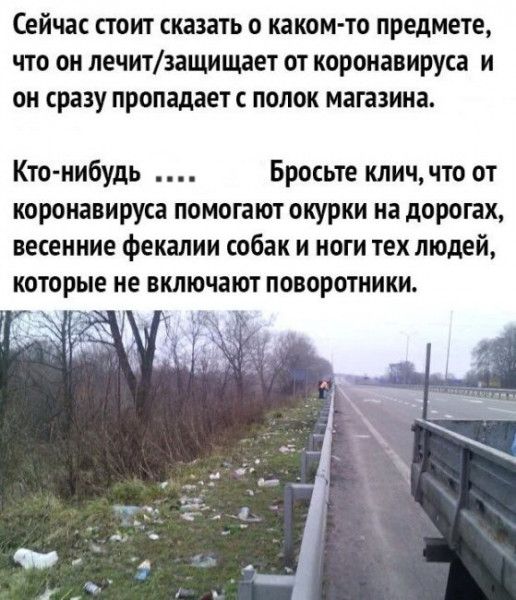 Сейчас СТОИТ СКЗЗЗТЬ 0 каком то предмете ЧТО ОН лечитзащищает ОТ КОРОНЗВИРУСЗ И он сразу пропадает С ПОЛОК магазина Кто нибудь Бросьте клич что от коронавируса помогают окурки на дорогах весенние фекалии собак и ноги тех людей КОТОРЫЕ не включают ПОВОРОТНИКИ 5