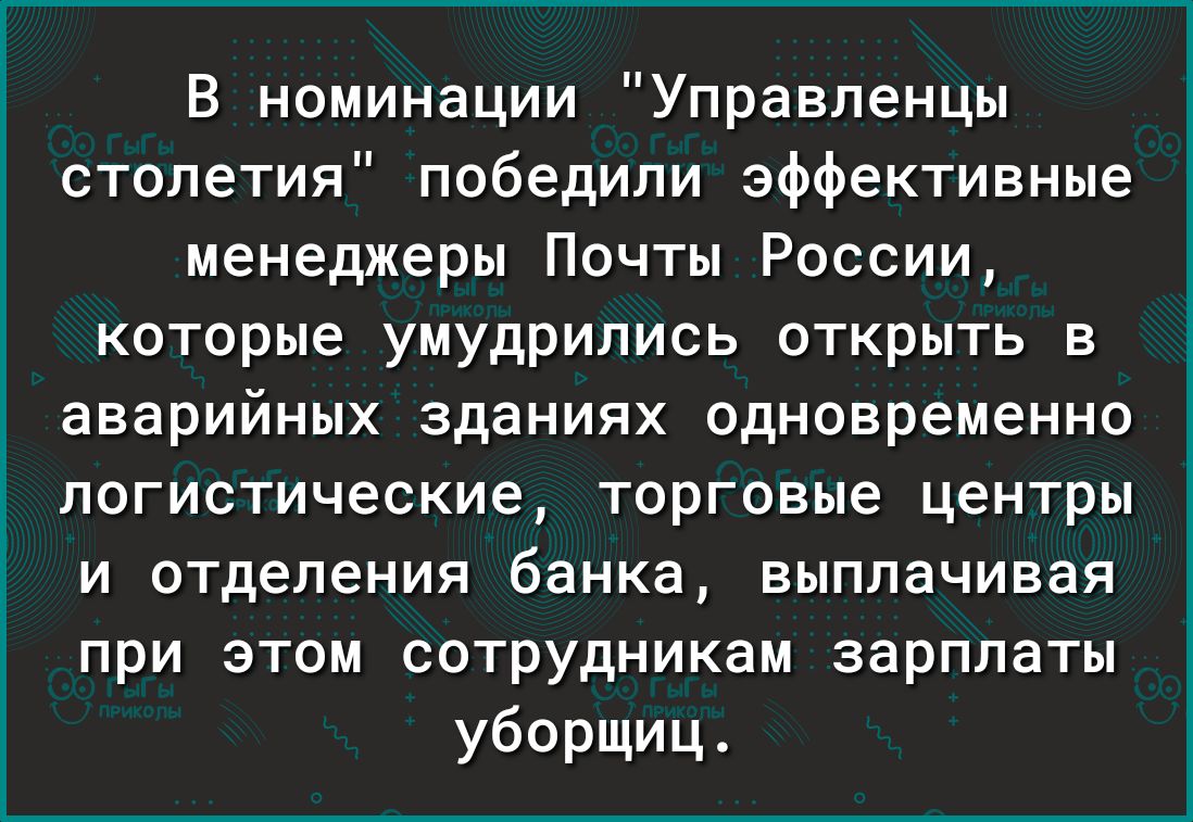 В номинации Управленцы столетия победили эффективные менеджеры Почты России которые умудрились открыть в аварийных зданиях одновременно логистические торговые центры и отделения банка выплачивая при этом сотрудникам зарплаты уборщиц