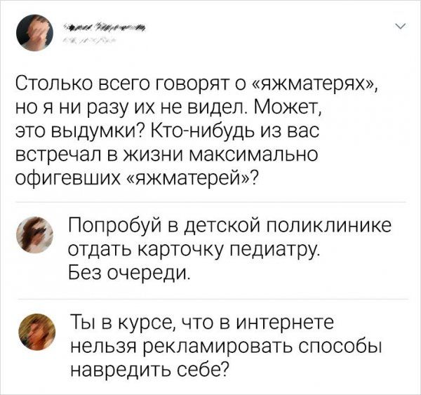 а Столько всего говорят о яжматерях но я ни разу их не видел Может это выдумки Ктонибудь из вас встречал в жизни максимально офигевших яжматерей Попробуй в Детской поликлинике отдать карточку педиатру Без очереди Ты в курсе что в интернете нельзя рекламировать способы навредить себе