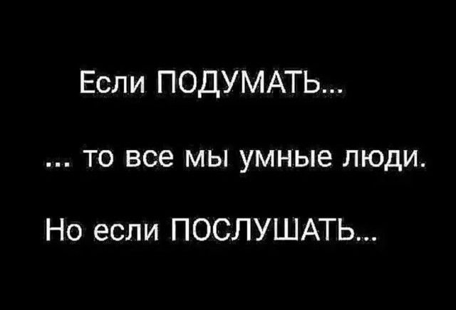 Если ПОДУМАТЬ то все мы умные люди Но если ПОСЛУШАТЬ