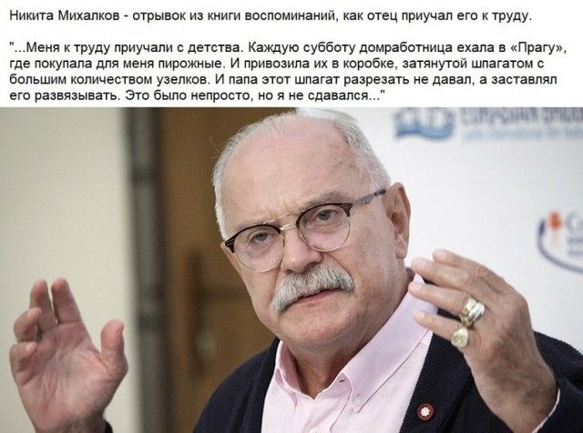 Никита Михалков _ итрывок из книги воспоминаний как отец приучап егр ктруду Меня к труду приучапи детотаа Каждую субботу домработница ехала в Прагу где покупала для меня пирожиые и привозила их в коробке затянугой шпагатом с бипьшим количеством узелков и папа зтрт шпагат разрезать ив давал а ааотавпяп его развязывать это было непросто из и ие сдавался ч и ЗП
