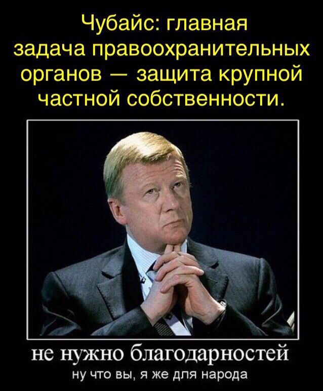 Чубайс главная задача правоохранительных органов защита крупной частной собственности ну что вы я же для народа
