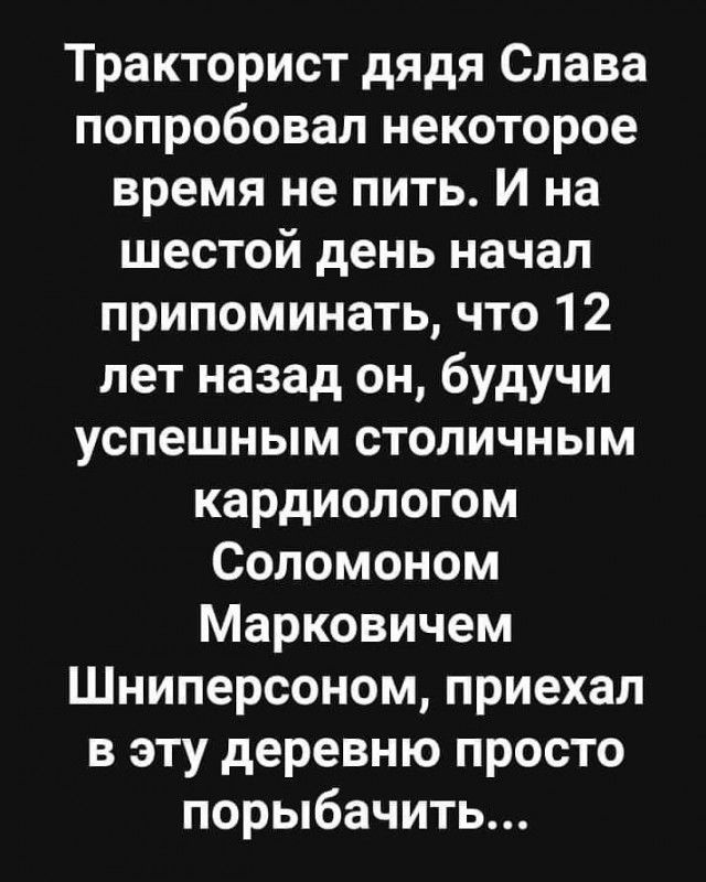 Тракторист дядя Слава попробовал некоторое время не пить И на шестой день начал припоминать что 12 лет назад он будучи успешным столичным кардиологом Соломоном Марковичем Шниперсоном приехал в эту деревню просто порыбачить
