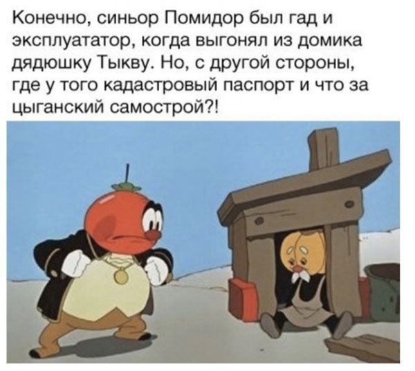 Конечно синьор Помидор бып гад и зксплуататор когда выгонял из домика дядюшку Тыкву Но с другой стороны где у того кадастровый паспорт и что за цыганский самострой