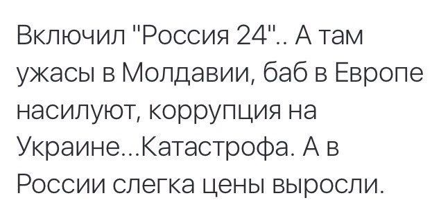 Включил Россия 24 А там ужасы в Молдавии баб в Европе насилуют коррупция на УкраинеКатастрофа А в России слегка цены выросли