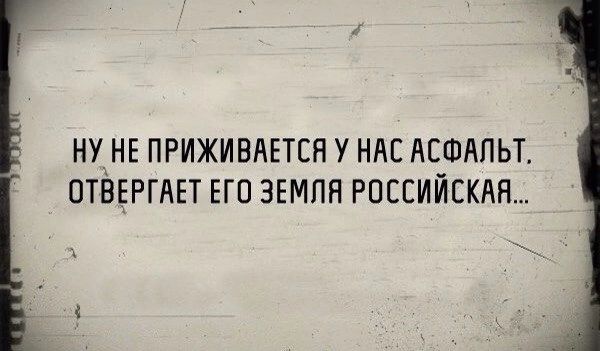 НУЖНЕ ПРИЖИВАЕТСН У НАС АСФАЛЬТ ОТВЕРГАЕТ ЕГО ЗЕМЛЯ РОССИЙСКАЯ