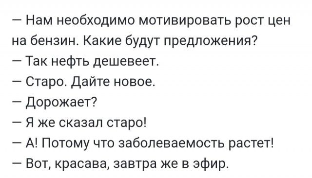 Нам необходимо мотивировать рост цен на бензин Какие будут предложения Так нефть дешевеет Старо Дайте новое Дорожает Я же сказал старо А Потому что заболеваемость растет Вот красава завтра же в эфир