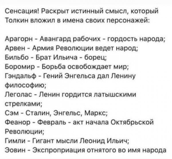 Сенсация Раскрыт истинный смысл который Толкин вложил в имена своих персонажей Арагорн Авангард рабочих гордость народа Арвен Армия Революции ведет народ Бильбо Брат Ильича борец Боромир Борьба освобождает мир Гэндальф Гений Энгелъса дал Ленину Философию Леголас Ленин гордится латышскими стрелками Сэм Сталин Энгельс Маркс Феанор Февраль акт начала Октябрьской Революции Гимли Гигант мысли Леонид Ил