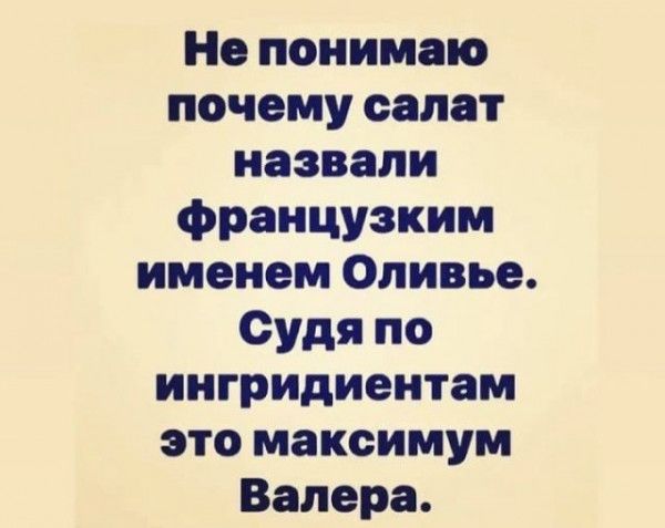 Не понимаю почему салат назвали французким именем Оливье Судя по ингридиентам это максимум Валера