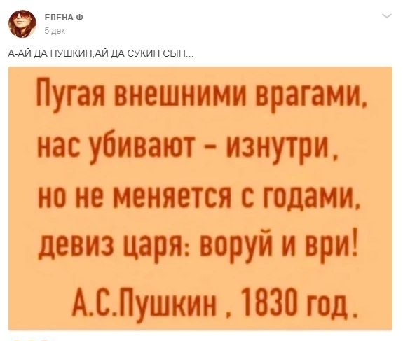 Елена  здек аай да пушкин.ай да сукин сын. Пугая внешними врагами, нас убивают  изнутри, но не меняется с годами, девиз царя: воруй и ври! А.с.пушкин  1830 год.