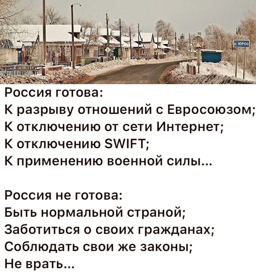 Россия готова: к разрыву отношений с евросоюзом; к отключению от сети интернет; к отключению 1ет; к применению военной силы... Россия не готова: быть нормальной страной; заботиться о своих гражданах; соблюдать свои же законы; не врать...