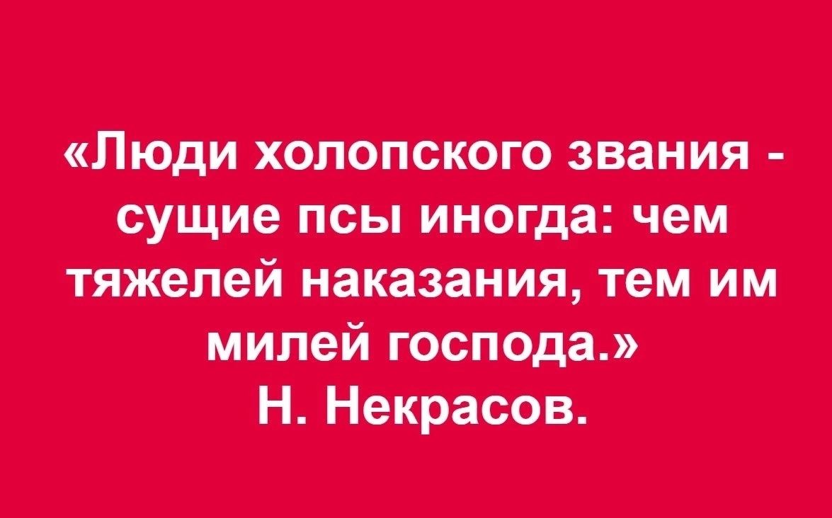 «люди холопского звания  сущие псы иногда: чем тяжелей наказания, тем им н. Некрасов.
