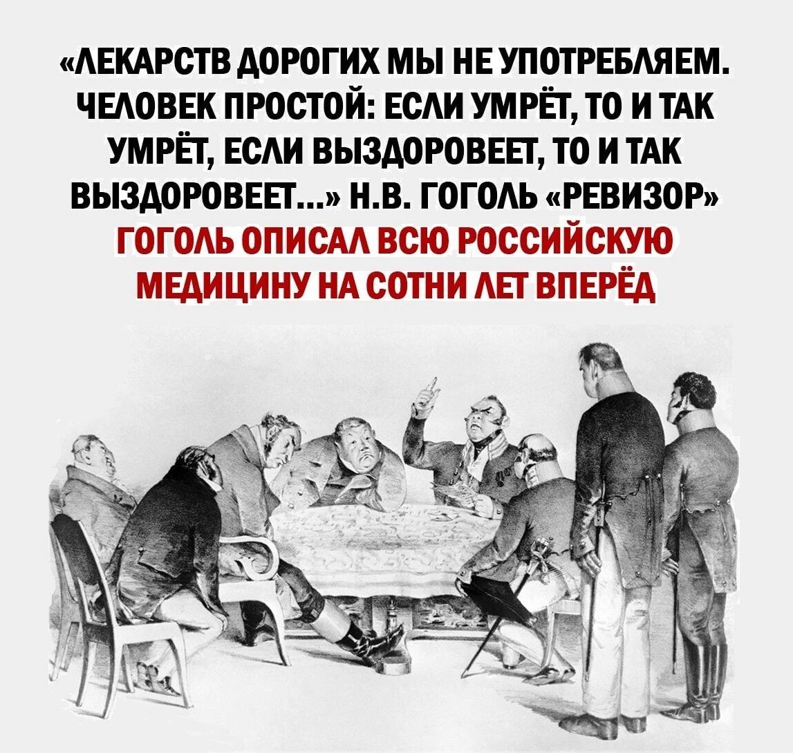 «лекарств дорогих мы не уупотребляем. Человек простой: если умрёт, то и так умрёт, если выздоровеет, то и так выздоровеет...» н.в. Гоголь «ревизор» гоголь описал всю российскую медицину на сотни лет вперёд