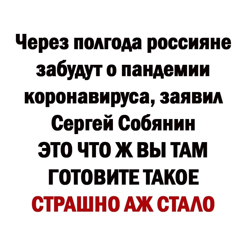 Через полгода россияне забудут о пандемии коронавируеа заявил Сергей Собянин ЭТО ЧТО Ж ВЫ ТАМ ГОТОВИТЕ ТАКОЕ СТРАШ НО АЖ СТААО
