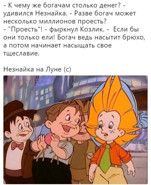 К чему же богачам столько денег удивился Незнайка Разве богач может несколько миллионов проесть Проесть фыркнул Козлик Если бы они только ели Богач ведь насытит брюхо а потом начинает насыщать свое ТЩЕСЛЗБИЕ
