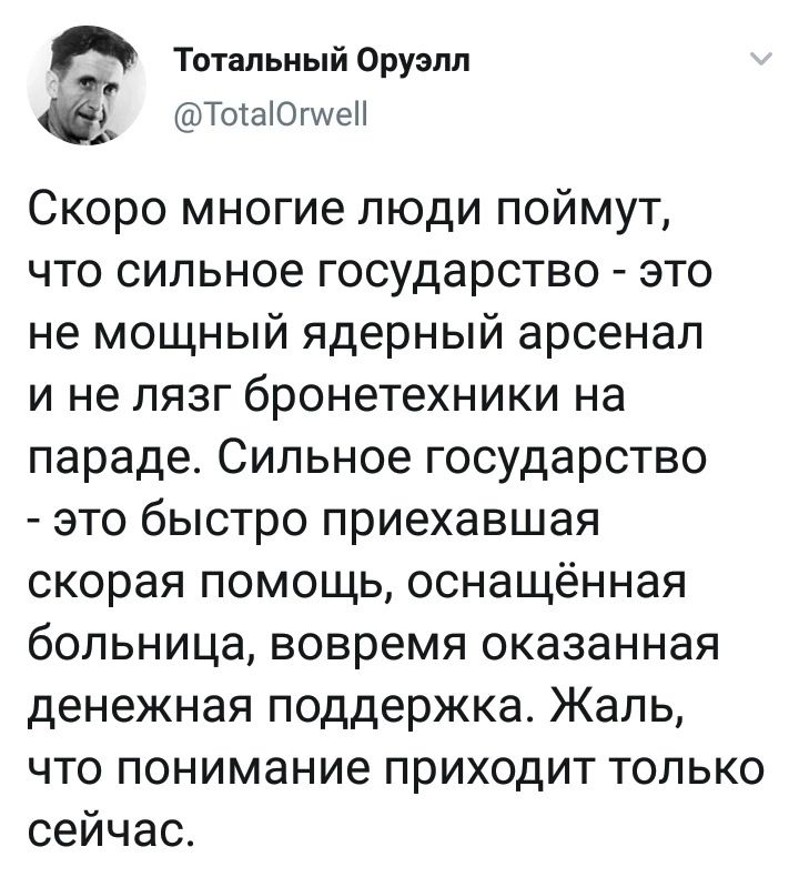 тотальный оруэлл  то!а!югуе! Скоро многие люди поймут, что сильное государство  это не мощный ядерный арсенал и не лязг бронетехники на параде. Сильное государство  это быстро приехавшая скорая помощь, оснащённая больница, вовремя оказанная денежная поддержка. Жаль, что понимание приходит только сейчас.