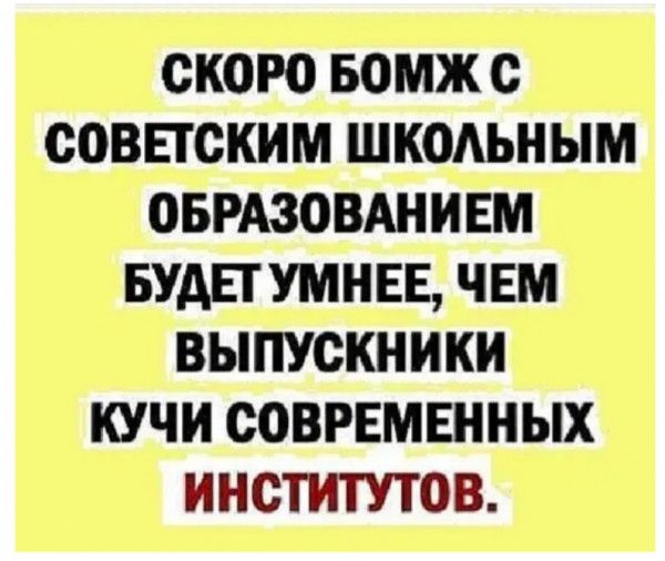СКОРО БОМЖ О СОВЕТСКИМ ШКОАЬНЫМ ОБРАЗОВАНИЕМ БУАЕТУМНЕЕ ЧЕМ ВЫПУСКНИКИ КУЧИ СОВРЕМЕННЫХ ИНОТИТУТОВ