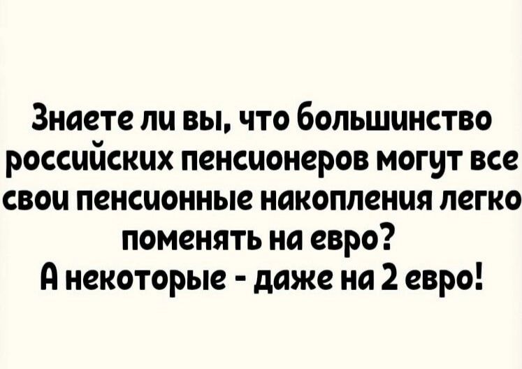 Знаете ли вы что большинство российских пенсионеров могут все свои пенсионные накопления легко поменять на евро А некоторые даже на 2 евро