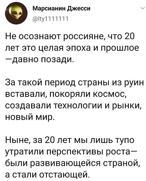 Марсианин джесси НуТППП Не осознают россияне что 20 лет это целая эпоха и прошлое давно позади За такой период страны из руин вставали покоряли космос создавали технологии и рынки новый мир Ныне за 20 лет мы лишь тупо утратили перспективы роста были развивающейся страной а стали отстающей