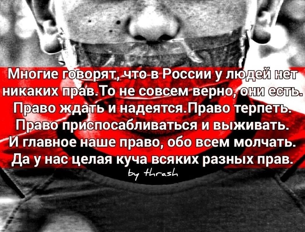 Многие гов_орят_что в России у людей нет никакихЁЁав То не совсем верна ение Право жда ть и надеятся Право терпеть ПТво приспосабливаться и выживать И главное наше право обо всем молчать Да У нас целая куча ВСЯКИХ разных прав Ь7 БА а _ Ш