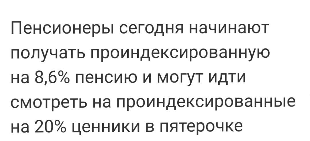 Пенсионеры сегодня начинают получать проиндексированную на 86 пенсию и могут идти смотреть на проиндексированные на 20 ценники в пятерочке