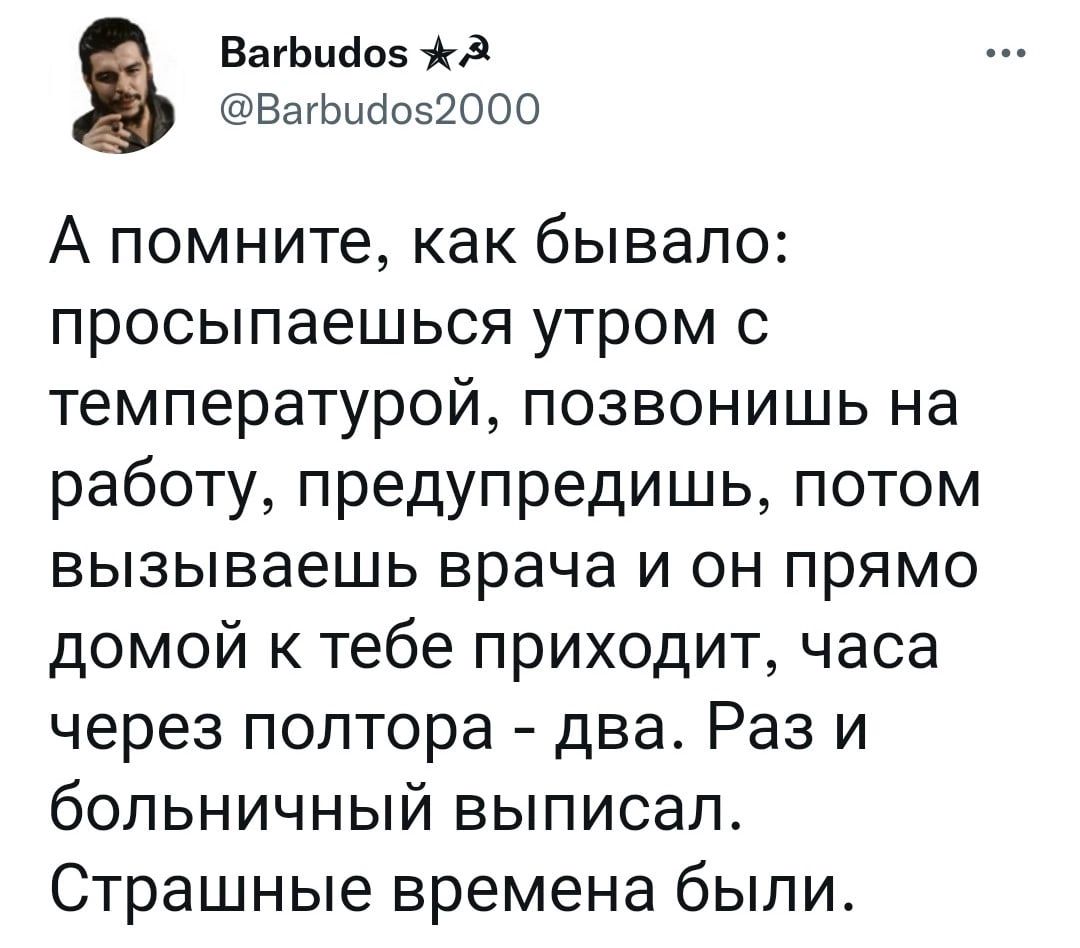 ВагЬцсіоз 1103 ВагЬцоіоз2ООО А помните как бывало просыпаешься утром с температурой позвонишь на работу предупредишь потом вызываешь врача и он прямо домой к тебе приходит часа через полтора два Раз и больничный выписал Страшные времена были