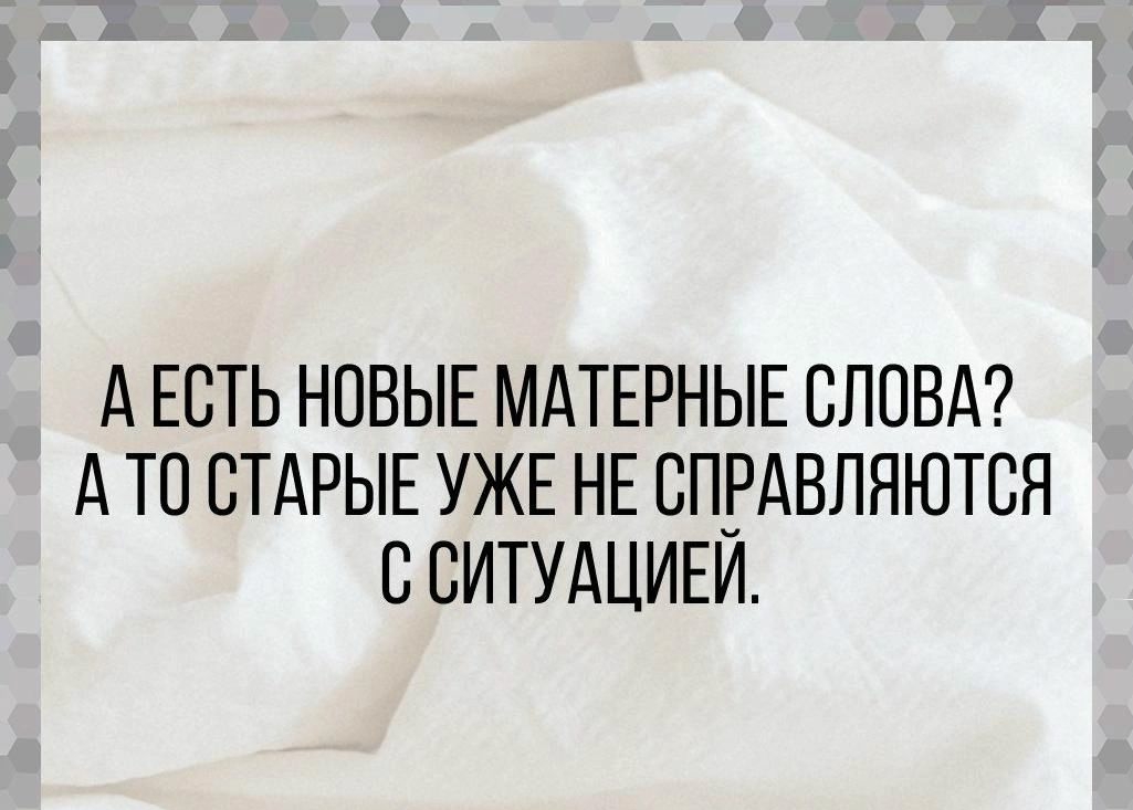 А ЕСТЬ НОВЫЕ МАТЕРНЫЕ СЛОВА А ТО СТАРЫЕ УЖЕ НЕ ВПРАВЛЯЮТСЯ С СИТУАЦИЕИ свзи141