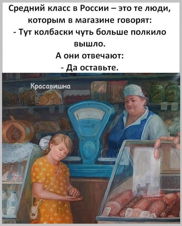 Средний класс в России это те люди которым в магазине говорят Тут колбаски чуть больш полкило вышло А они отвечаю Да оставьте Красавишиа