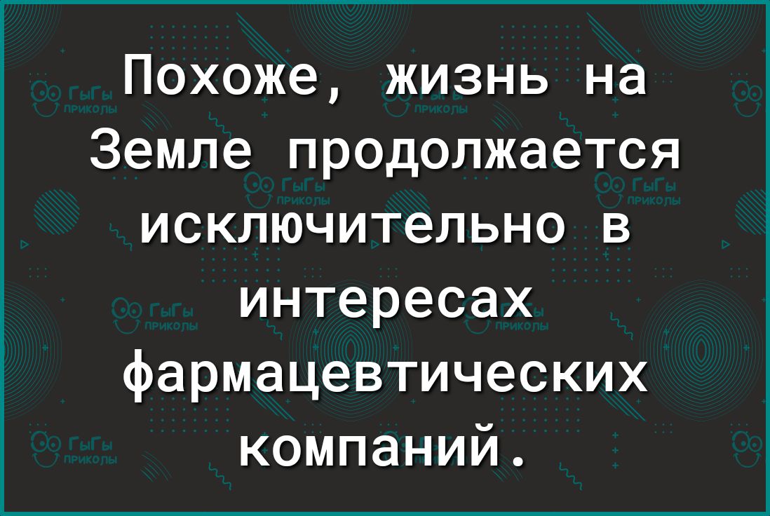 Похоже жизнь на Земле продолжается исключительно в интересах фармацевтических компаний