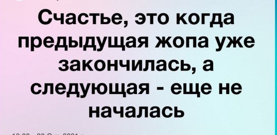 Счастье это когда предыдущая жопа уже закончилась 3 следующая еще не началась