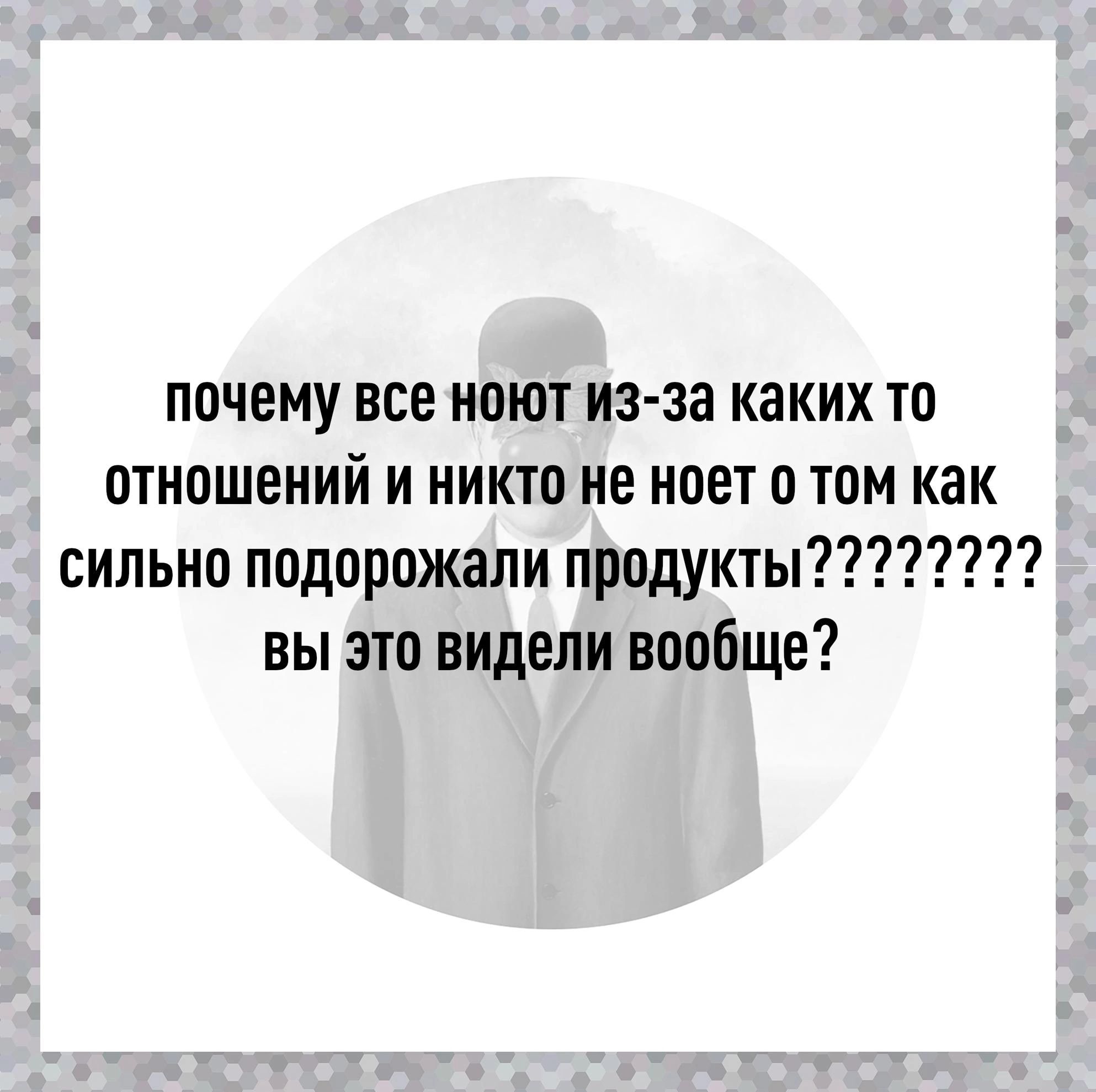 почему все нет из за каких то отношений и никто не ноет в том как сильно подорожали продукты вы это видели вообще