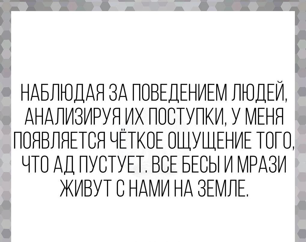 НАБЛЮДАЯ ЗА ПОВЕДЕНИЕМ ЛЮДЕЙ АНАЛИЗИРУЯИХ ПОВТУПКИ У МЕНЯ ПОЯВЛНЕТВЯ ЧЕТКОЕ ВШУШЕНИЕ ТПП ЧТО АД ПУВТУЕТ ВСЕ БЕСЫ И МРАЗИ ЖИВУТ С НАМИ НА ЗЕМЛЕ Ё