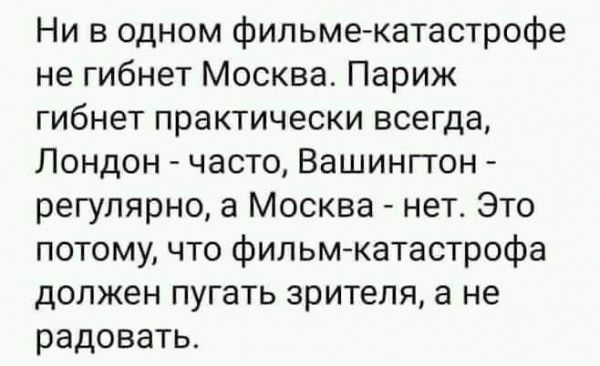 Ни в одном фильме катастрофе не гибнет Москва Париж гибнет практически всегда Лондон часто Вашингтон регулярно а Москва нет Это потому что фильм катастрофа должен пугать зрителя а не радовать