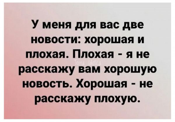 У меня для вас две новости хорошая и плохая Плохая я не расскажу вам хорошую новость Хорошая не расскажу плохую
