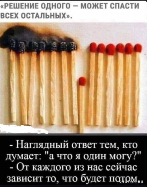 РЕШЕНИЕ ОДНОГО МОЖЕТ СПАСГИ ВСЕХ ОСТАЛЬНЫХ вы Наглядный отвст тем кто думаст а что я один могу От каждого из нас сейчас зависит то что будет потом