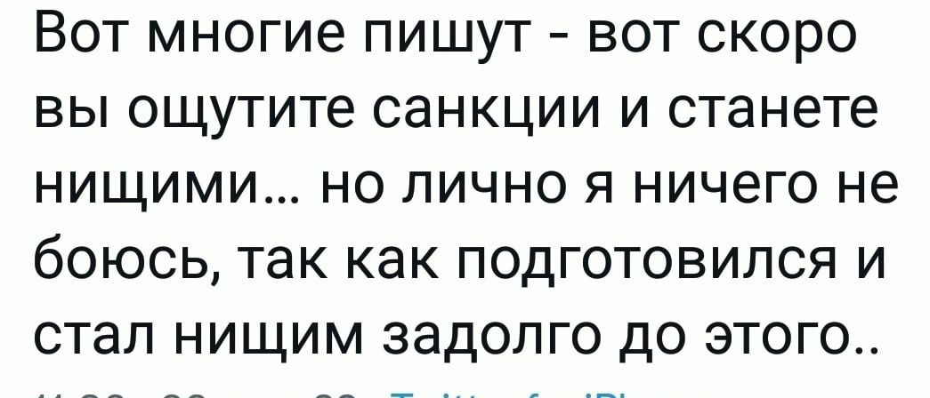 Вот многие пишут вот скоро вы ощутите санкции и станете нищими но лично я ничего не боюсь так как подготовился и стал нищим задолго до этого