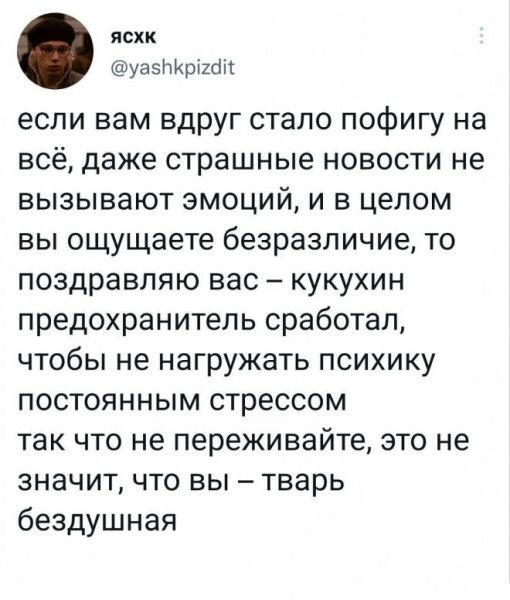 ясхк уазржрішіі если вам вдруг стало пофигу на всё даже страшные новости не вызывают эмоций и в целом вы ощущаете безразличие то поздравляю вас кукухин предохранитель сработал чтобы не нагружать психику постоянным стрессом так что не переживайте это не значит что вы тварь бездушная