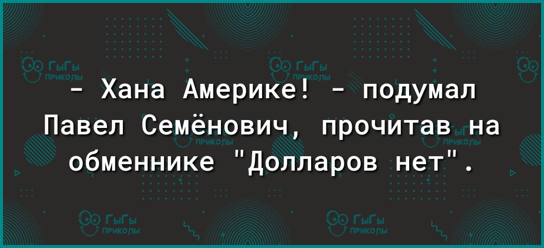 Хана Америке подумал Павел Семёнович прочитав на обменнике Долларов нет
