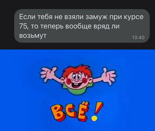 Если тебя не взяли заМуж при курса 75 то тенерь вообще вряд ли возьмут чзмо