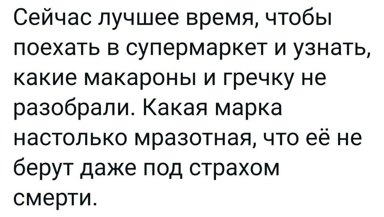 Сейчас лучшее время чтобы поехать в супермаркет и узнать какие макароны и гречку не разобрали Какая марка настолько мразотная что её не берут даже под страхом смерти