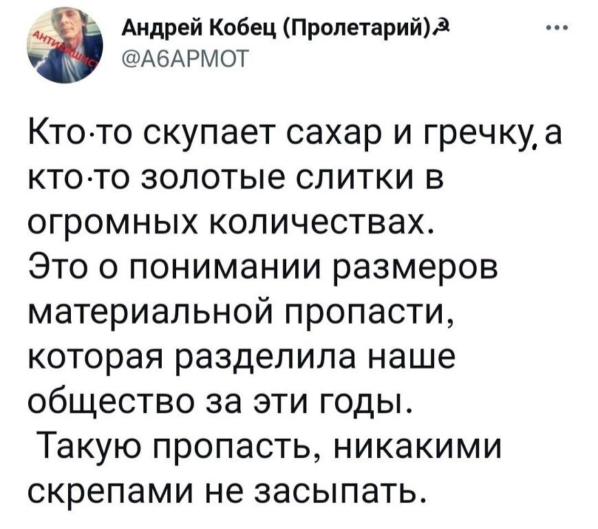 Андрей Кобец Пролетарийд АбАРМОТ Кто то скупает сахар и гречку а кто то золотые слитки в огромных количествах Это о понимании размеров материальной пропасти которая разделила наше общество за эти годы Такую пропасть никакими скрепами не засыпать