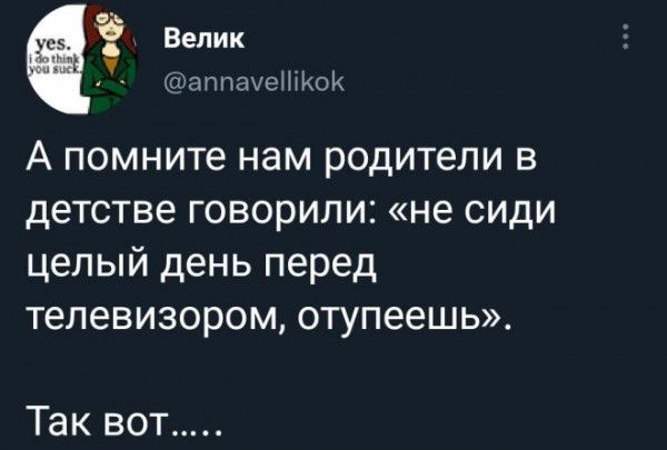 _ Велик _ аппауеШКоК А помните нам родители в детстве говорили не сиди целый день перед телевизором отупеешь Так вот